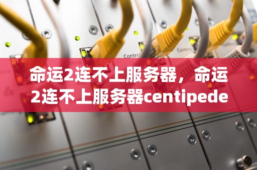 命运2连不上服务器，命运2连不上服务器centipede