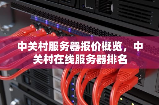 中关村服务器报价概览，中关村在线服务器排名