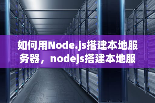 如何用Node.js搭建本地服务器，nodejs搭建本地服务器运行html