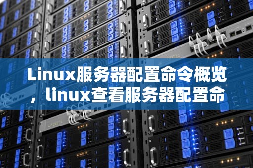Linux服务器配置命令概览，linux查看服务器配置命令内存