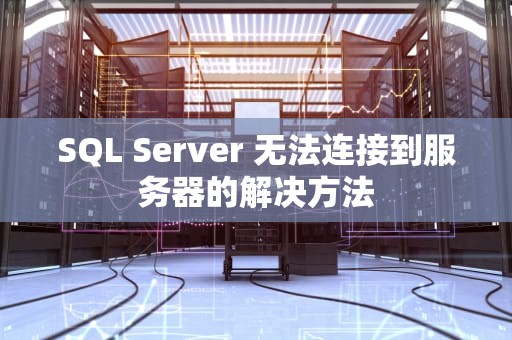 SQL Server 无法连接到服务器的解决方法