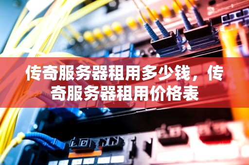 传奇服务器租用多少钱，传奇服务器租用价格表