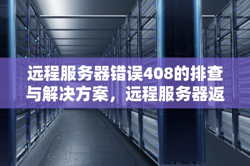 远程服务器错误408的排查与解决方案，远程服务器返回错误401未经受权