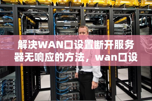 解决WAN口设置断开服务器无响应的方法，wan口设置已断开服务器无响应怎么解决