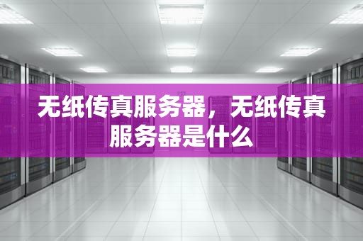 无纸传真服务器，无纸传真服务器是什么