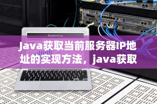 Java获取当前服务器IP地址的实现方法，java获取当前服务器ip和端口