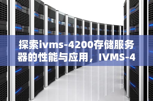 探索ivms-4200存储服务器的性能与应用，IVMS-4200存储服务器和CVR存储服务器的区别