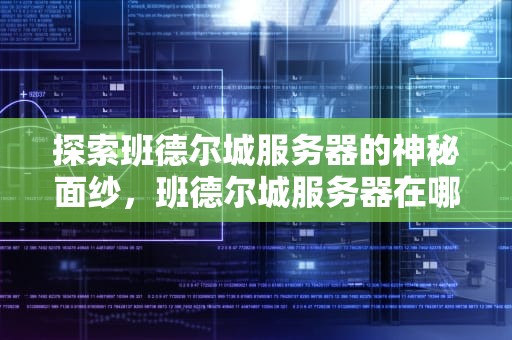 探索班德尔城服务器的神秘面纱，班德尔城服务器在哪个城市