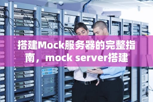 搭建Mock服务器的完整指南，mock server搭建