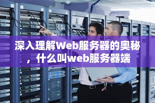 深入理解Web服务器的奥秘，什么叫web服务器端