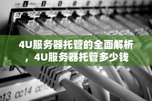 4U服务器托管的全面解析，4U服务器托管多少钱