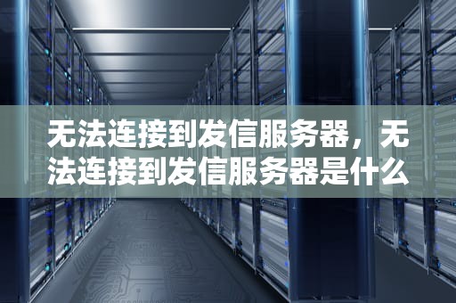 无法连接到发信服务器，无法连接到发信服务器是什么意思