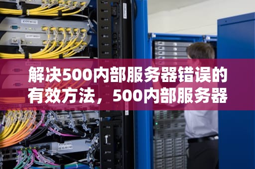 解决500内部服务器错误的有效方法，500内部服务器错误怎么解决方法