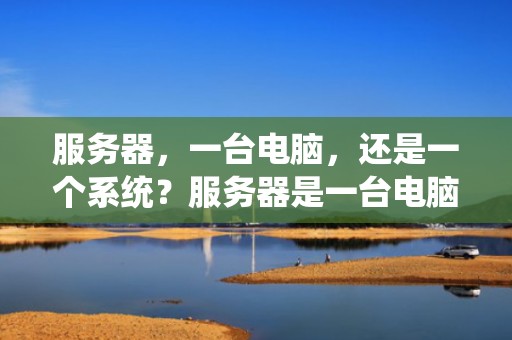 服务器，一台电脑，还是一个系统？服务器是一台电脑吗