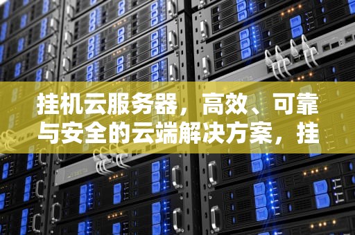 挂机云服务器，高效、可靠与安全的云端解决方案，挂机云服务器租赁