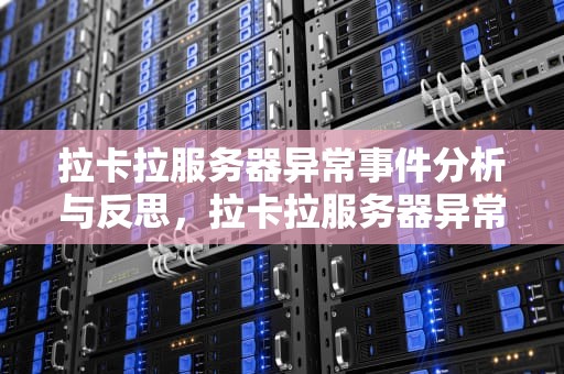拉卡拉服务器异常事件分析与反思，拉卡拉服务器异常怎么回事