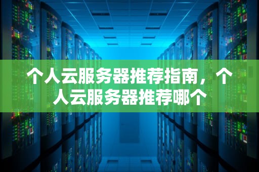 个人云服务器推荐指南，个人云服务器推荐哪个