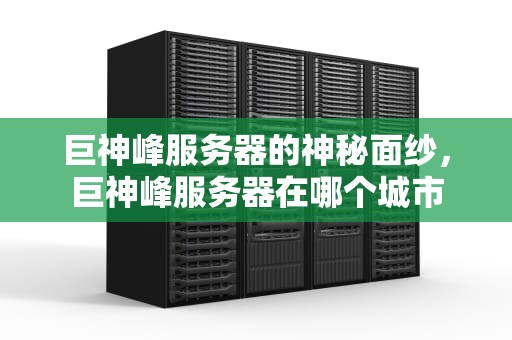 巨神峰服务器的神秘面纱，巨神峰服务器在哪个城市