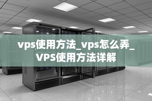 vps使用方法_vps怎么弄_VPS使用方法详解