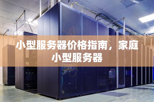 小型服务器价格指南，家庭小型服务器