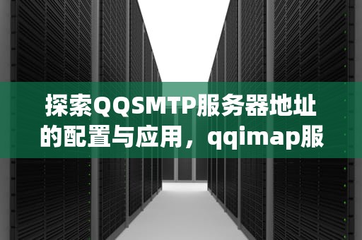 探索QQSMTP服务器地址的配置与应用，qqimap服务器怎么填写