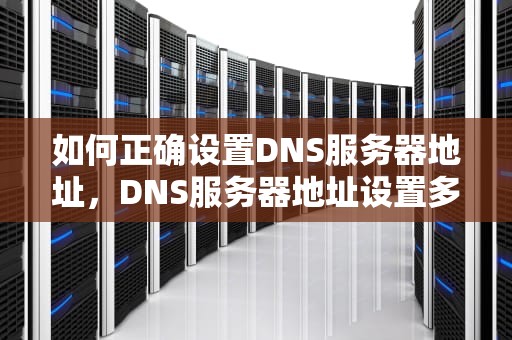 如何正确设置DNS服务器地址，DNS服务器地址设置多少