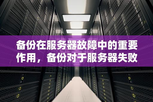 备份在服务器故障中的重要作用，备份对于服务器失败若要完成此操作怎么办