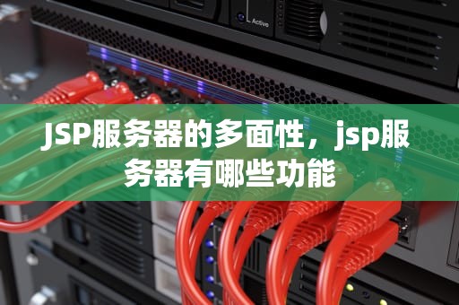 JSP服务器的多面性，jsp服务器有哪些功能