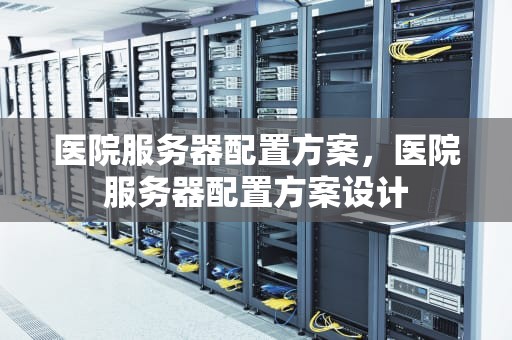 医院服务器配置方案，医院服务器配置方案设计