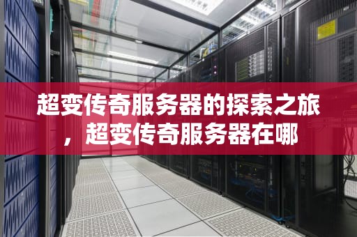 超变传奇服务器的探索之旅，超变传奇服务器在哪