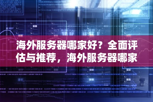 海外服务器哪家好？全面评估与推荐，海外服务器哪家好用