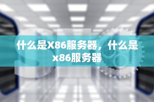 什么是X86服务器，什么是x86服务器