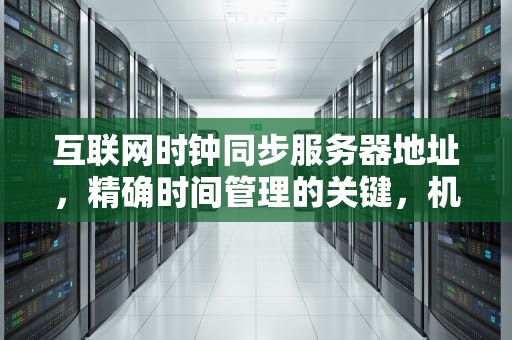 互联网时钟同步服务器地址，精确时间管理的关键，机顶盒互联网时钟服务器地址