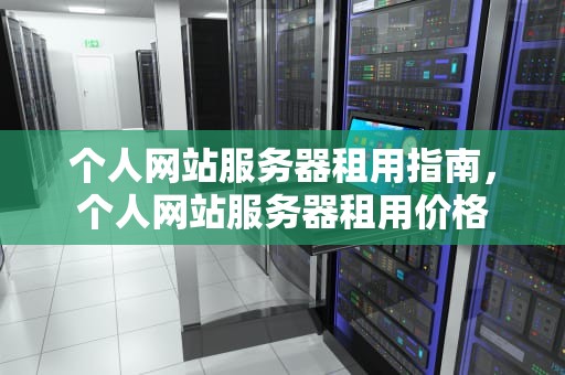 个人网站服务器租用指南，个人网站服务器租用价格
