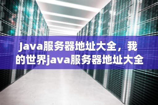 Java服务器地址大全，我的世界java服务器地址大全