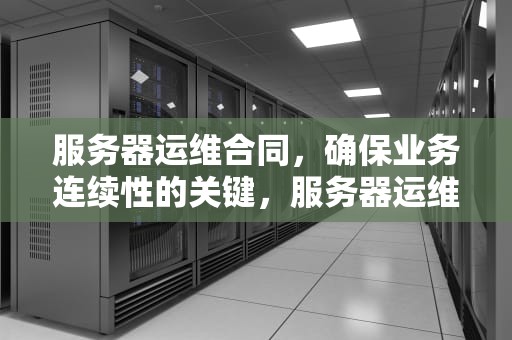 服务器运维合同，确保业务连续性的关键，服务器运维合同范本