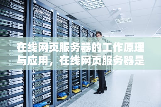 在线网页服务器的工作原理与应用，在线网页服务器是什么
