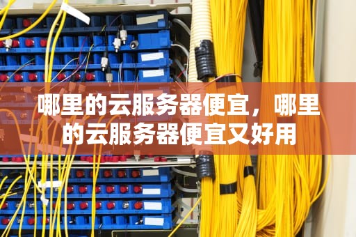哪里的云服务器便宜，哪里的云服务器便宜又好用