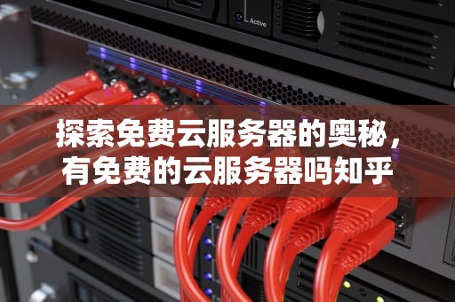 探索免费云服务器的奥秘，有免费的云服务器吗知乎