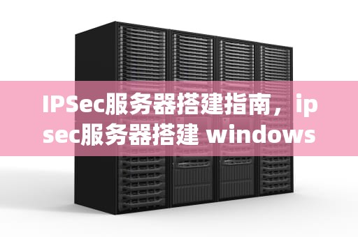IPSec服务器搭建指南，ipsec服务器搭建 windows