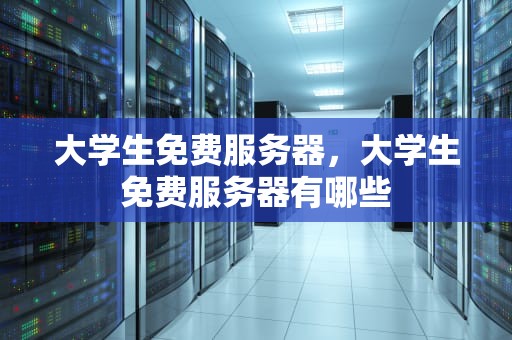 大学生免费服务器，大学生免费服务器有哪些
