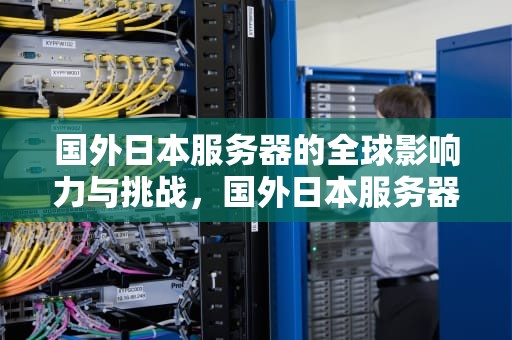 国外日本服务器的全球影响力与挑战，国外日本服务器有哪些