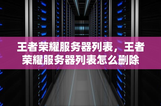 王者荣耀服务器列表，王者荣耀服务器列表怎么删除