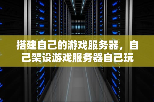 搭建自己的游戏服务器，自己架设游戏服务器自己玩
