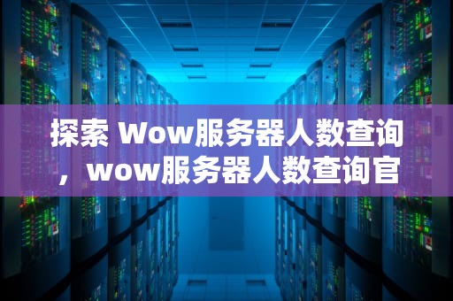 探索 Wow服务器人数查询，wow服务器人数查询官网