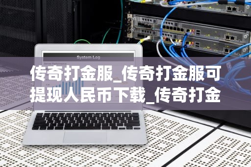 传奇打金服_传奇打金服可提现人民币下载_传奇打金服：一种新兴的网络游戏经济模式