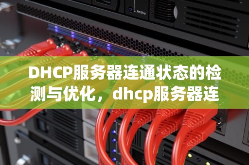 DHCP服务器连通状态的检测与优化，dhcp服务器连通状态怎么设置