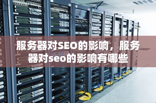 服务器对SEO的影响，服务器对seo的影响有哪些