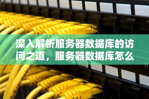 深入解析服务器数据库的访问之道，服务器数据库怎么进入