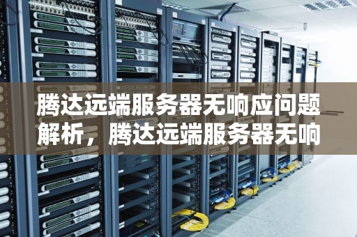 腾达远端服务器无响应问题解析，腾达远端服务器无响应是什么原因